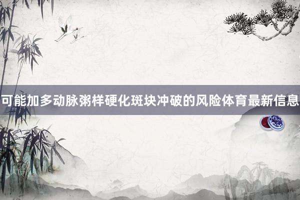 可能加多动脉粥样硬化斑块冲破的风险体育最新信息