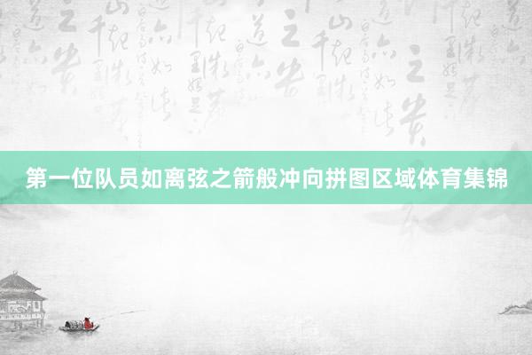 第一位队员如离弦之箭般冲向拼图区域体育集锦