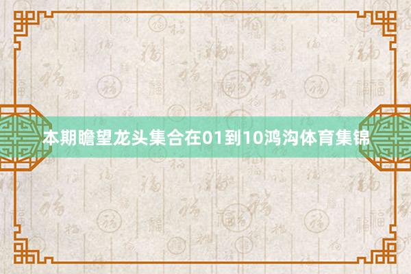 本期瞻望龙头集合在01到10鸿沟体育集锦