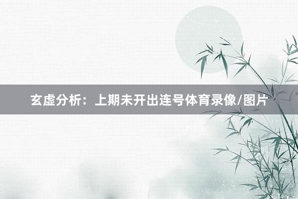 玄虚分析：上期未开出连号体育录像/图片