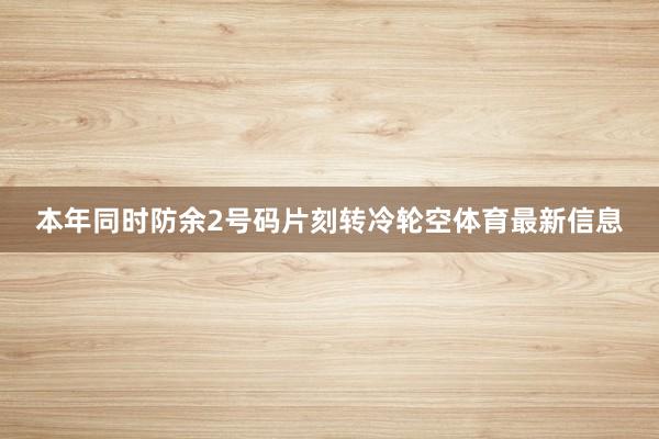 本年同时防余2号码片刻转冷轮空体育最新信息