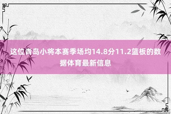 这位青岛小将本赛季场均14.8分11.2篮板的数据体育最新信