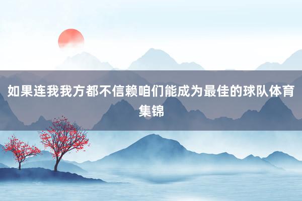 如果连我我方都不信赖咱们能成为最佳的球队体育集锦