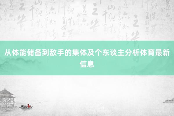 从体能储备到敌手的集体及个东谈主分析体育最新信息