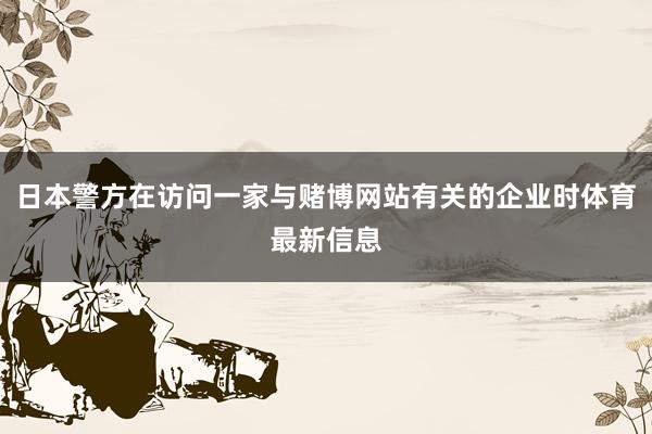 日本警方在访问一家与赌博网站有关的企业时体育最新信息