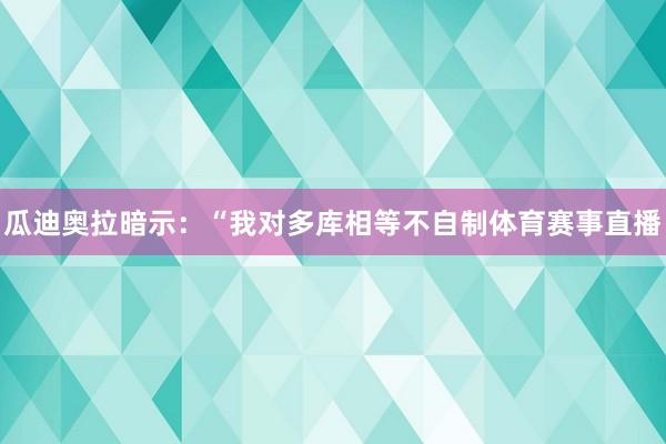 瓜迪奥拉暗示：“我对多库相等不自制体育赛事直播