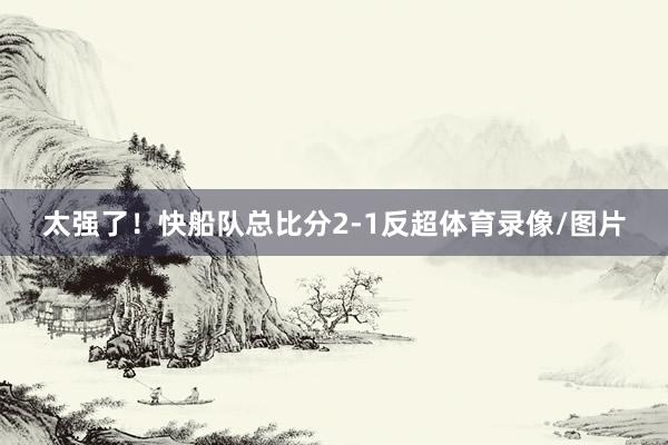 太强了！快船队总比分2-1反超体育录像/图片
