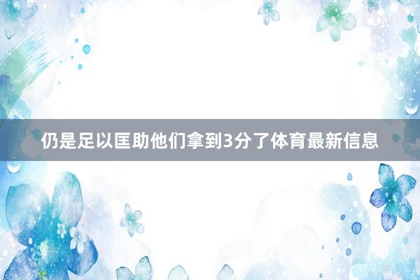 仍是足以匡助他们拿到3分了体育最新信息