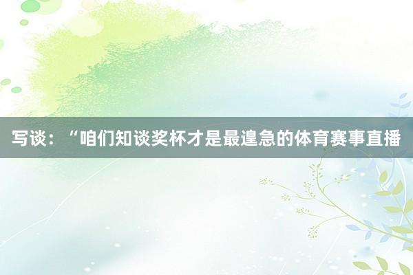 写谈：“咱们知谈奖杯才是最遑急的体育赛事直播