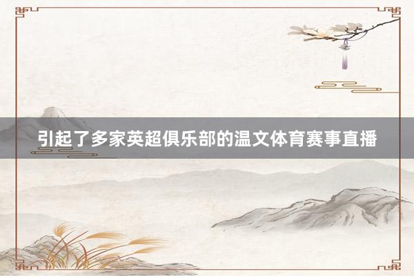 引起了多家英超俱乐部的温文体育赛事直播