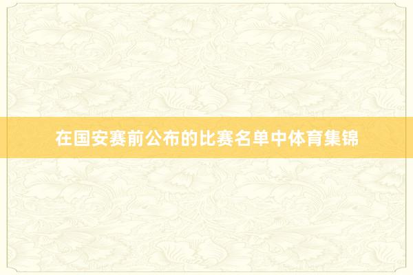 在国安赛前公布的比赛名单中体育集锦