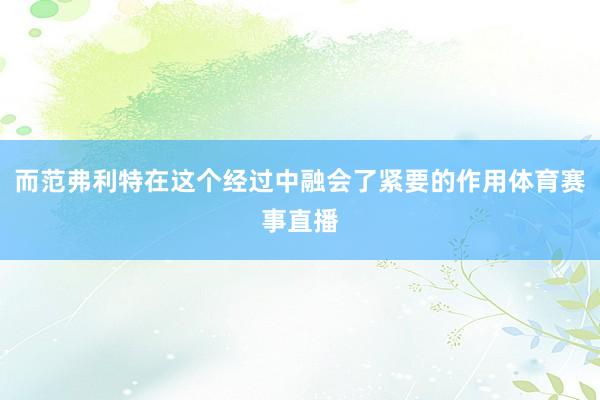 而范弗利特在这个经过中融会了紧要的作用体育赛事直播