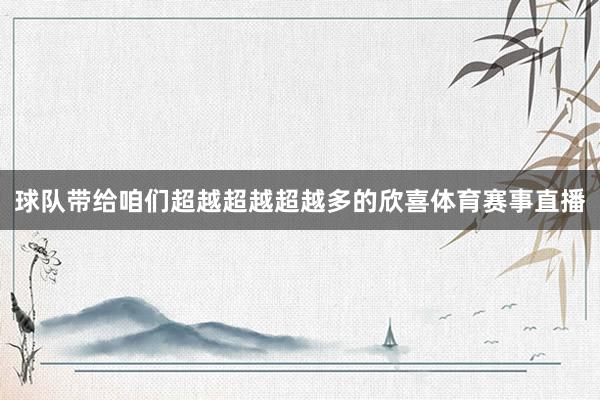 球队带给咱们超越超越超越多的欣喜体育赛事直播