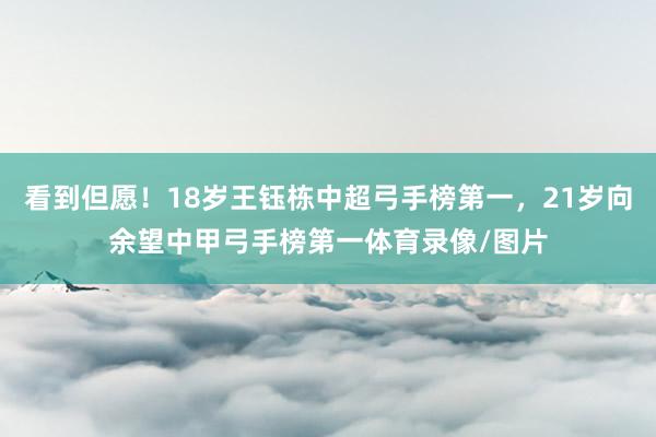 看到但愿！18岁王钰栋中超弓手榜第一，21岁向余望中甲弓手榜