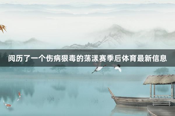 阅历了一个伤病狠毒的荡漾赛季后体育最新信息