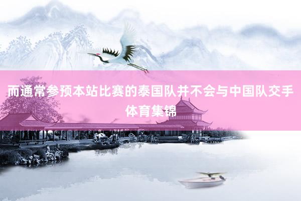 而通常参预本站比赛的泰国队并不会与中国队交手体育集锦