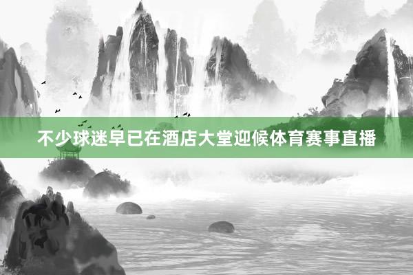 不少球迷早已在酒店大堂迎候体育赛事直播