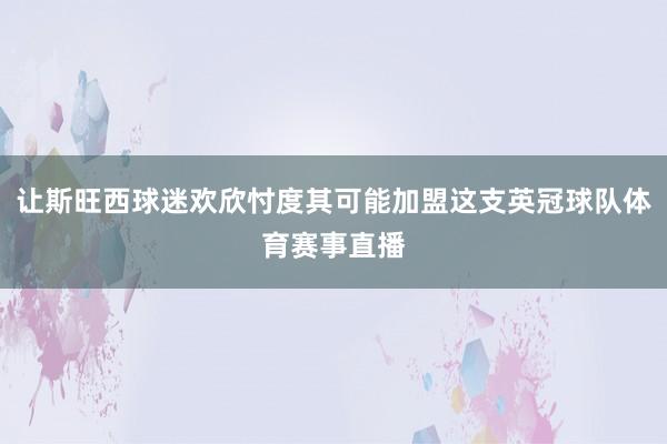 让斯旺西球迷欢欣忖度其可能加盟这支英冠球队体育赛事直播