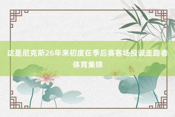 这是尼克斯26年来初度在季后赛客场投诚走路者体育集锦