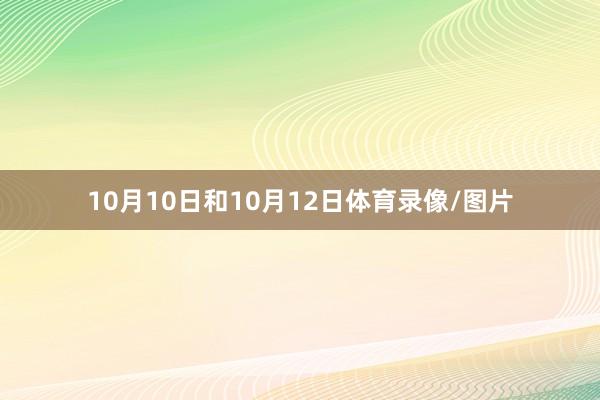 10月10日和10月12日体育录像/图片