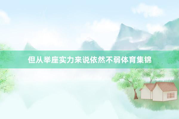 但从举座实力来说依然不弱体育集锦
