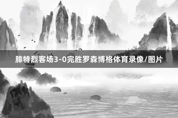 腓特烈客场3-0完胜罗森博格体育录像/图片