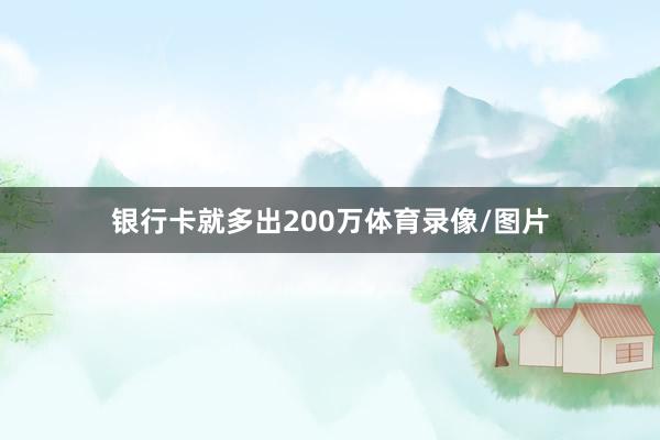 银行卡就多出200万体育录像/图片