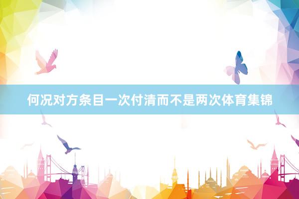 何况对方条目一次付清而不是两次体育集锦