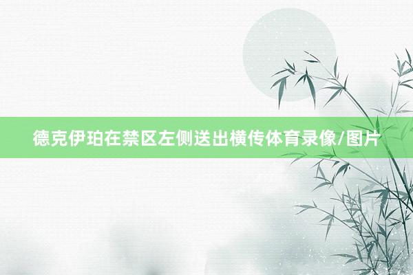 德克伊珀在禁区左侧送出横传体育录像/图片