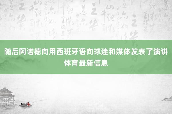 随后阿诺德向用西班牙语向球迷和媒体发表了演讲体育最新信息