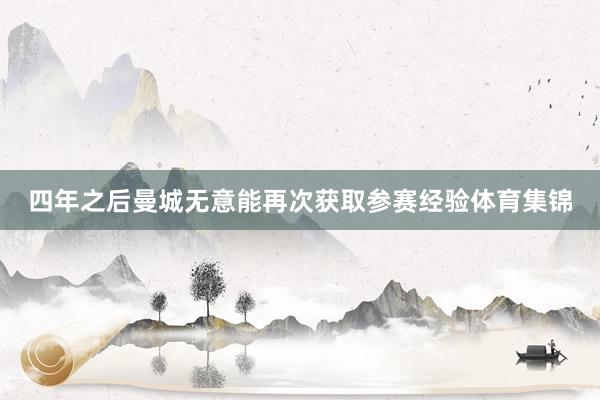 四年之后曼城无意能再次获取参赛经验体育集锦