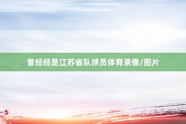 曾经经是江苏省队球员体育录像/图片