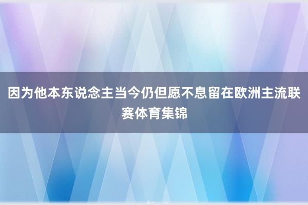 因为他本东说念主当今仍但愿不息留在欧洲主流联赛体育集锦