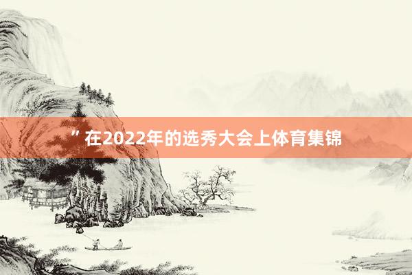 ”在2022年的选秀大会上体育集锦