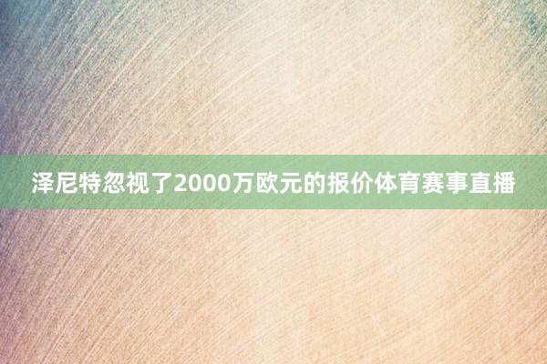 泽尼特忽视了2000万欧元的报价体育赛事直播