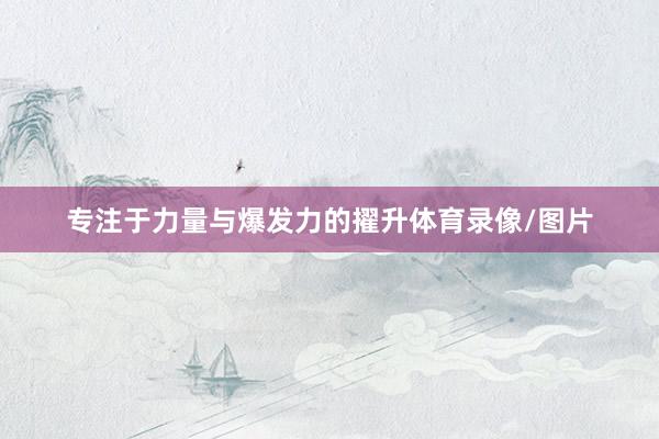 专注于力量与爆发力的擢升体育录像/图片