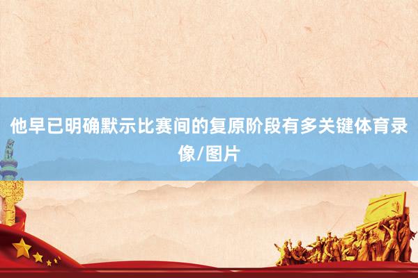 他早已明确默示比赛间的复原阶段有多关键体育录像/图片