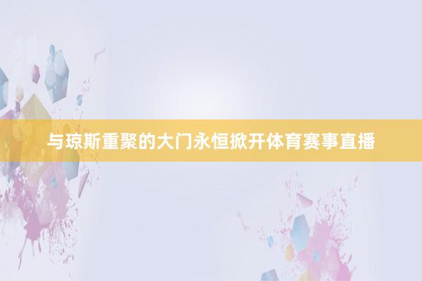 与琼斯重聚的大门永恒掀开体育赛事直播