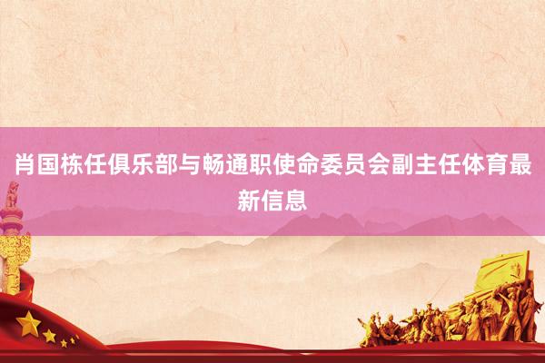 肖国栋任俱乐部与畅通职使命委员会副主任体育最新信息