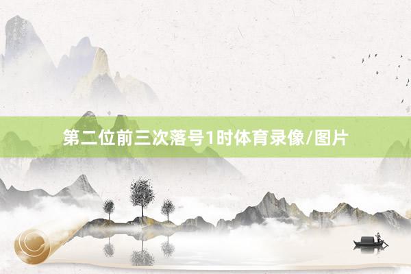 第二位前三次落号1时体育录像/图片