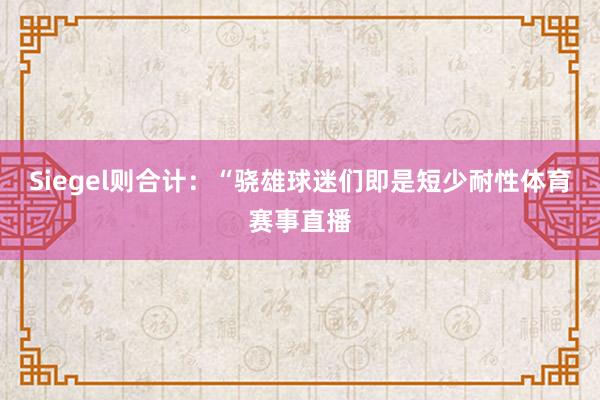 Siegel则合计：“骁雄球迷们即是短少耐性体育赛事直播