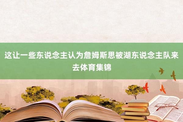 这让一些东说念主认为詹姆斯思被湖东说念主队来去体育集锦