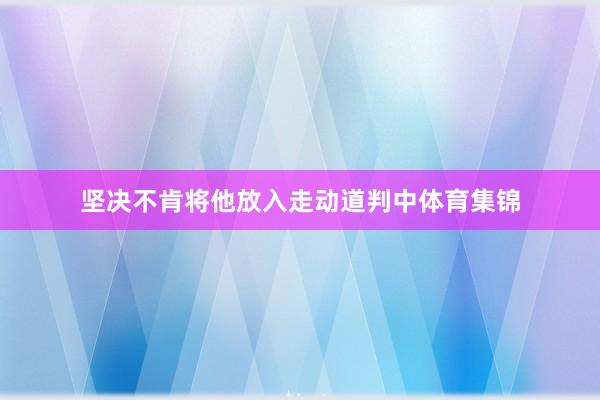 坚决不肯将他放入走动道判中体育集锦