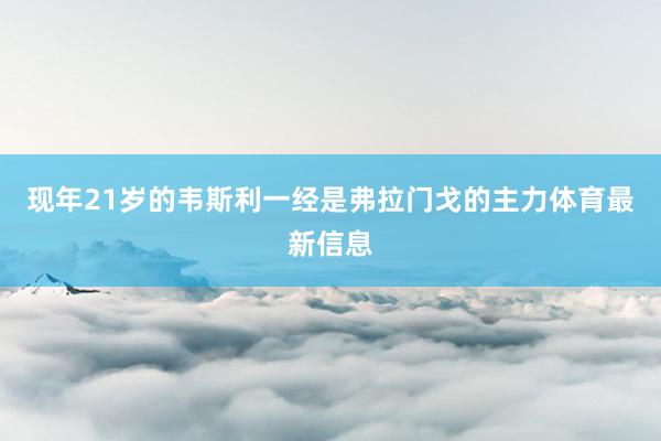 现年21岁的韦斯利一经是弗拉门戈的主力体育最新信息
