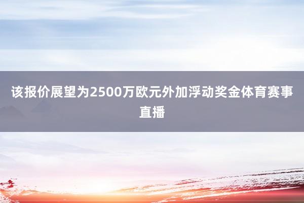 该报价展望为2500万欧元外加浮动奖金体育赛事直播