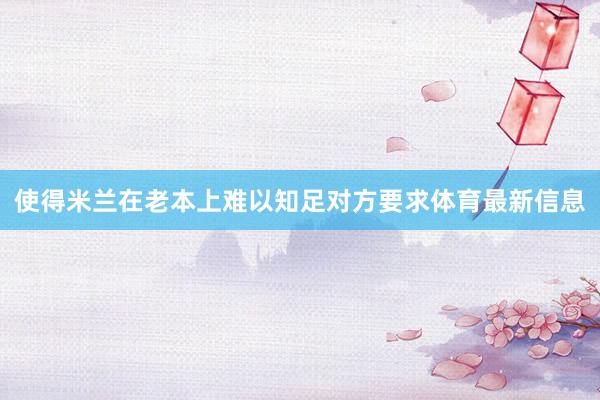 使得米兰在老本上难以知足对方要求体育最新信息