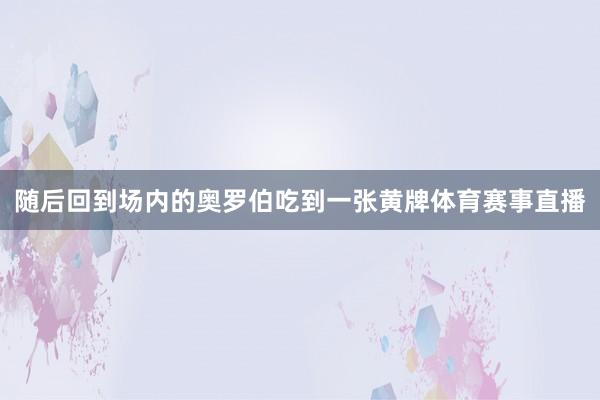 随后回到场内的奥罗伯吃到一张黄牌体育赛事直播