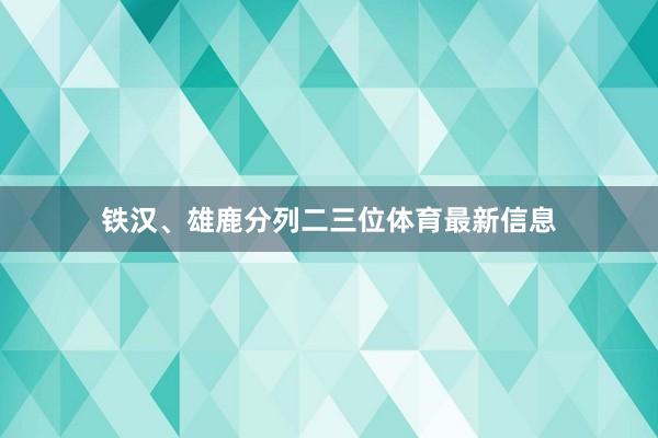 铁汉、雄鹿分列二三位体育最新信息
