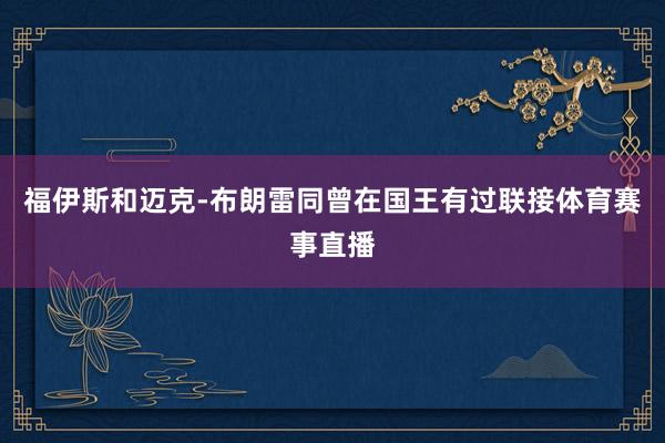 福伊斯和迈克-布朗雷同曾在国王有过联接体育赛事直播