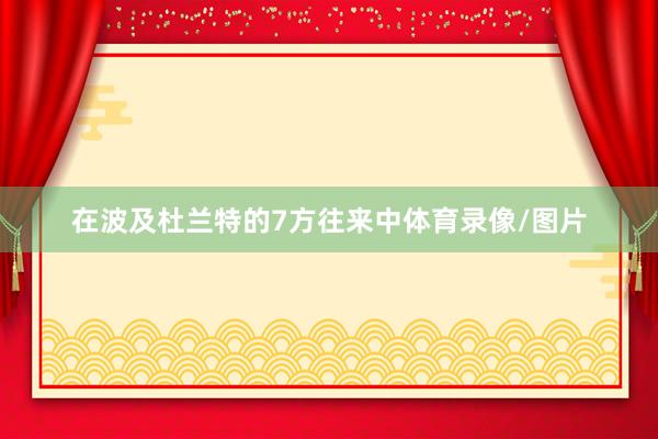 在波及杜兰特的7方往来中体育录像/图片